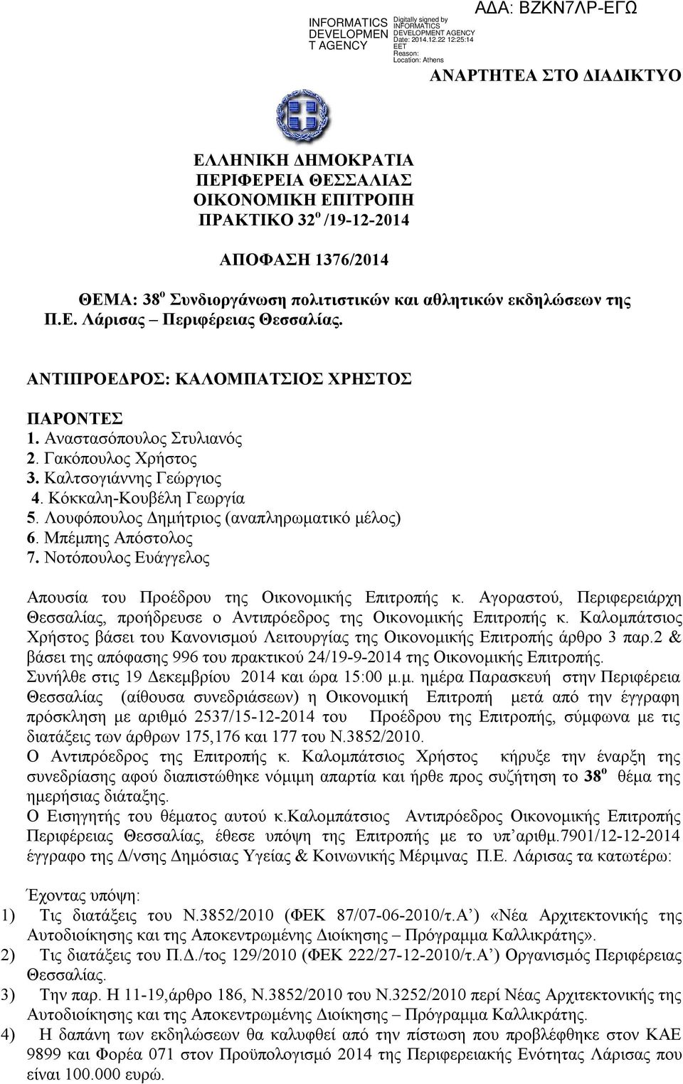 Μπέμπης Απόστολος 7. Νοτόπουλος Ευάγγελος Απουσία του Προέδρου της Οικονομικής Επιτροπής κ. Αγοραστού, Περιφερειάρχη Θεσσαλίας, προήδρευσε ο Αντιπρόεδρος της Οικονομικής Επιτροπής κ.