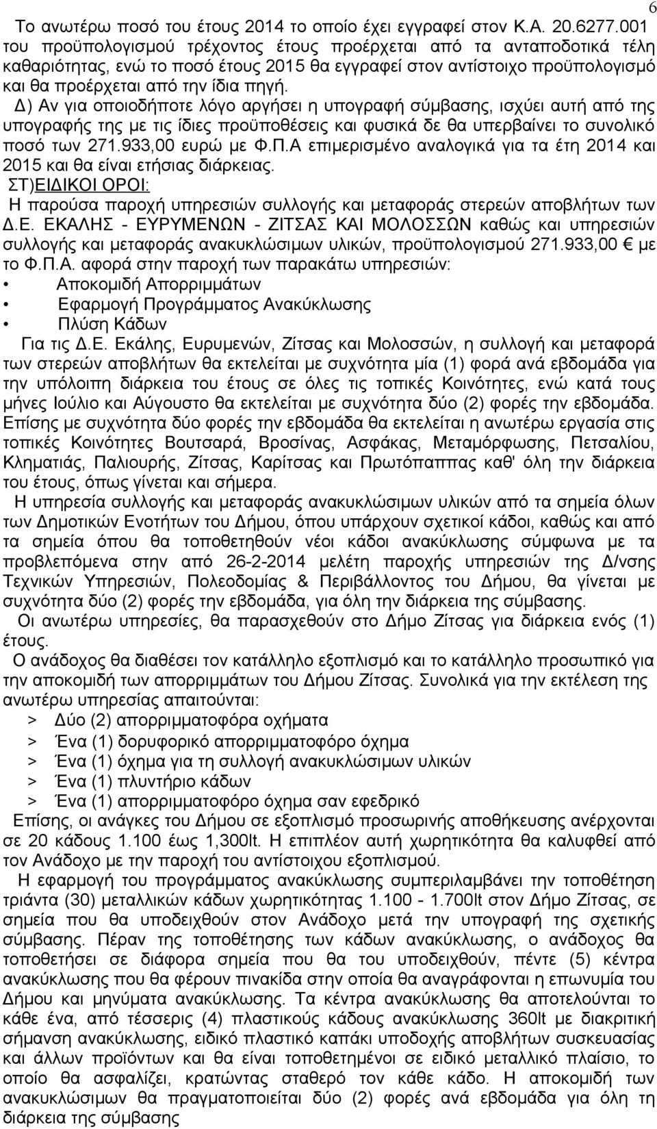 Δ) Αν για οποιοδήποτε λόγο αργήσει η υπογραφή σύμβασης, ισχύει αυτή από της υπογραφής της με τις ίδιες προϋποθέσεις και φυσικά δε θα υπερβαίνει το συνολικό ποσό των 271.933,00 ευρώ με Φ.Π.