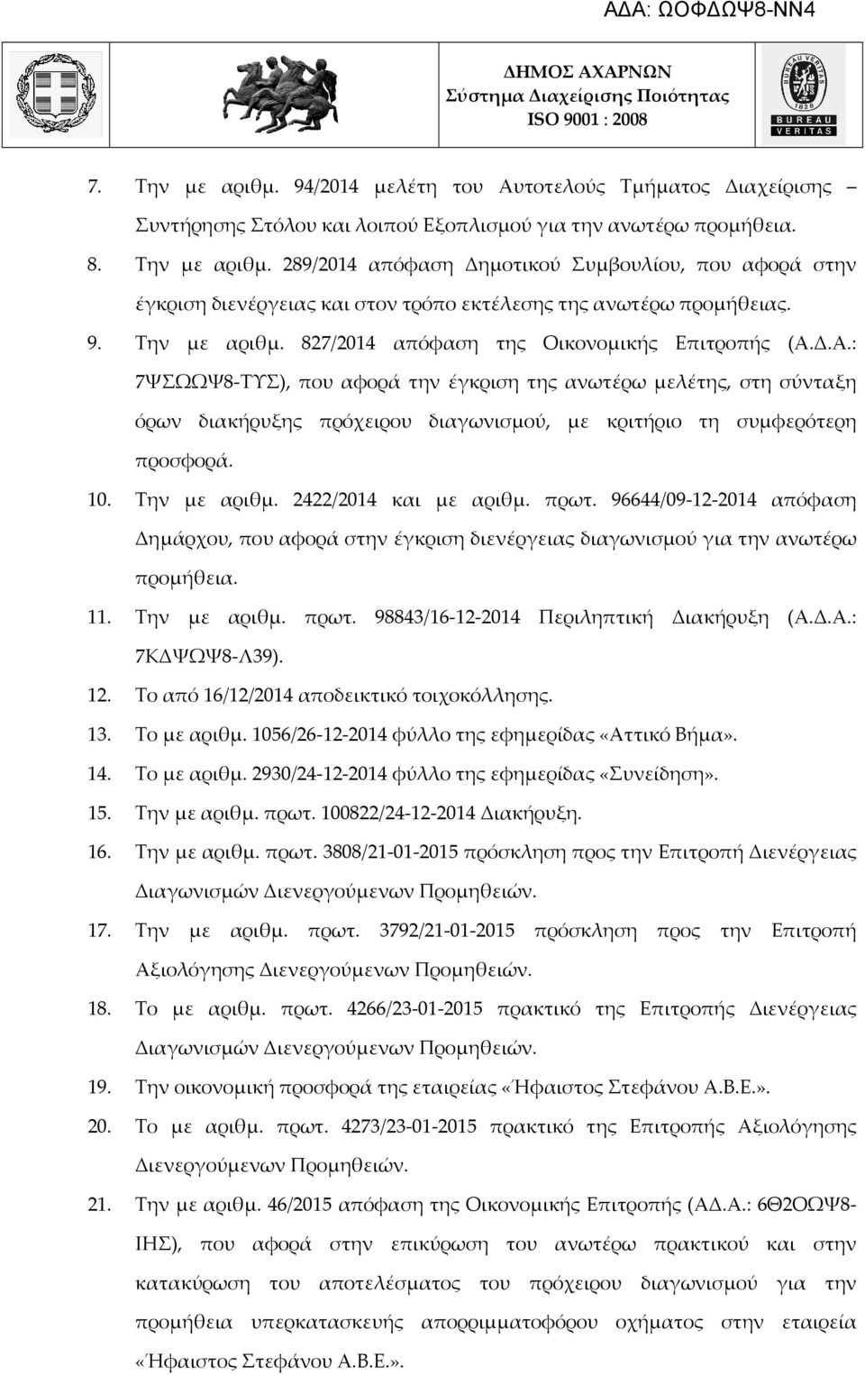 Δ.Α.: 7ΨΣΩΩΨ8-ΤΥΣ), που αφορά την έγκριση της ανωτέρω μελέτης, στη σύνταξη όρων διακήρυξης πρόχειρου διαγωνισμού, με κριτήριο τη συμφερότερη προσφορά. 10. Την με αριθμ. 2422/2014 και με αριθμ. πρωτ.