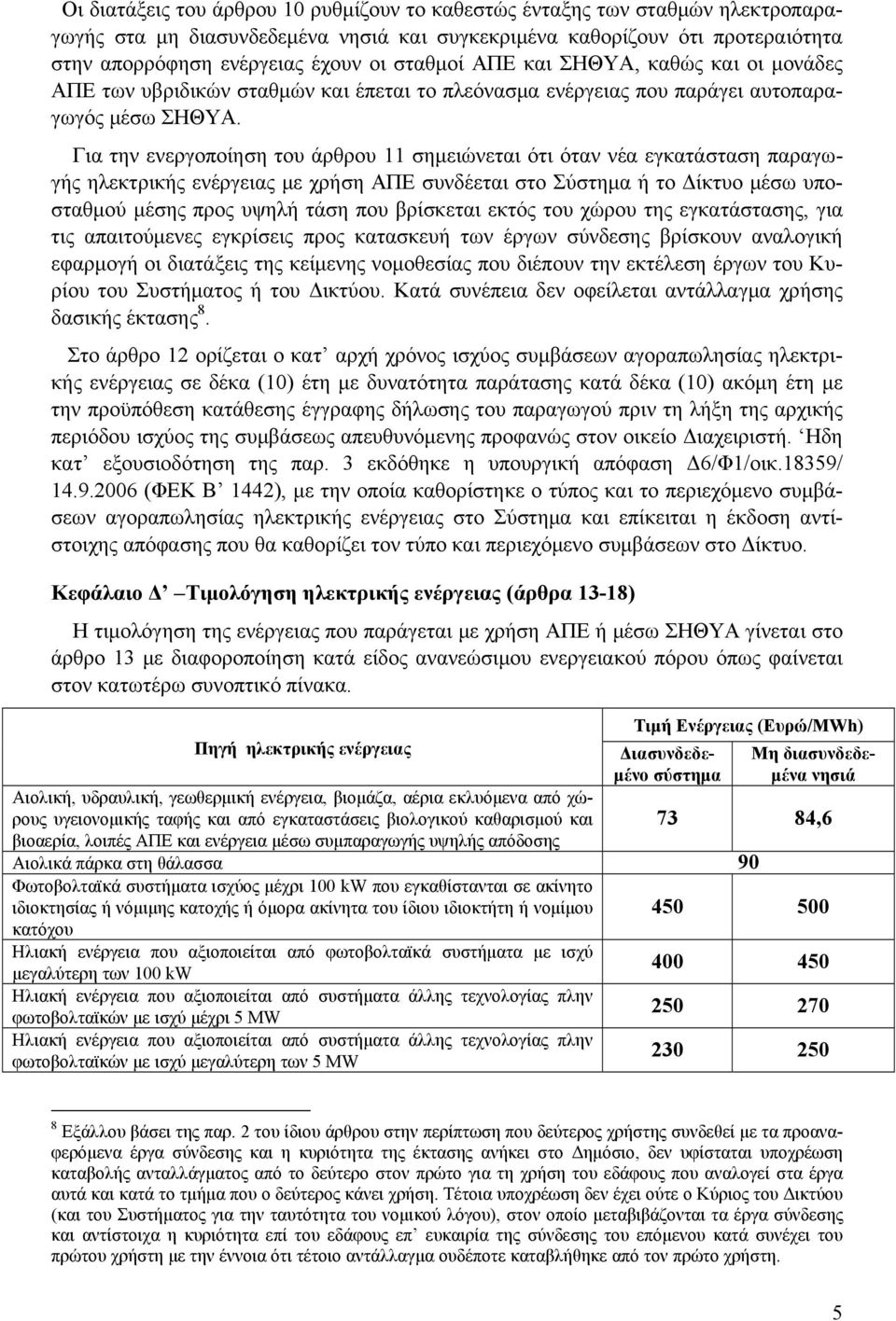 Για την ενεργοποίηση του άρθρου 11 σημειώνεται ότι όταν νέα εγκατάσταση παραγωγής ηλεκτρικής ενέργειας με χρήση ΑΠΕ συνδέεται στο Σύστημα ή το Δίκτυο μέσω υποσταθμού μέσης προς υψηλή τάση που