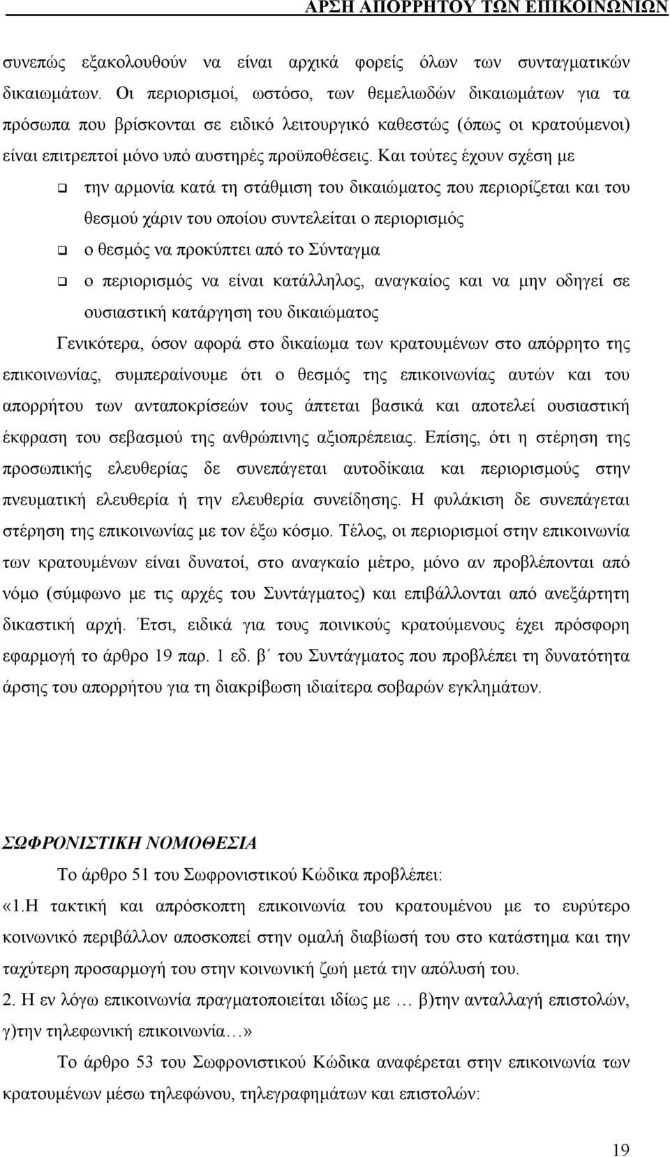 Και τούτες έχουν σχέση µε την αρµονία κατά τη στάθµιση του δικαιώµατος που περιορίζεται και του θεσµού χάριν του οποίου συντελείται ο περιορισµός ο θεσµός να προκύπτει από το Σύνταγµα ο περιορισµός