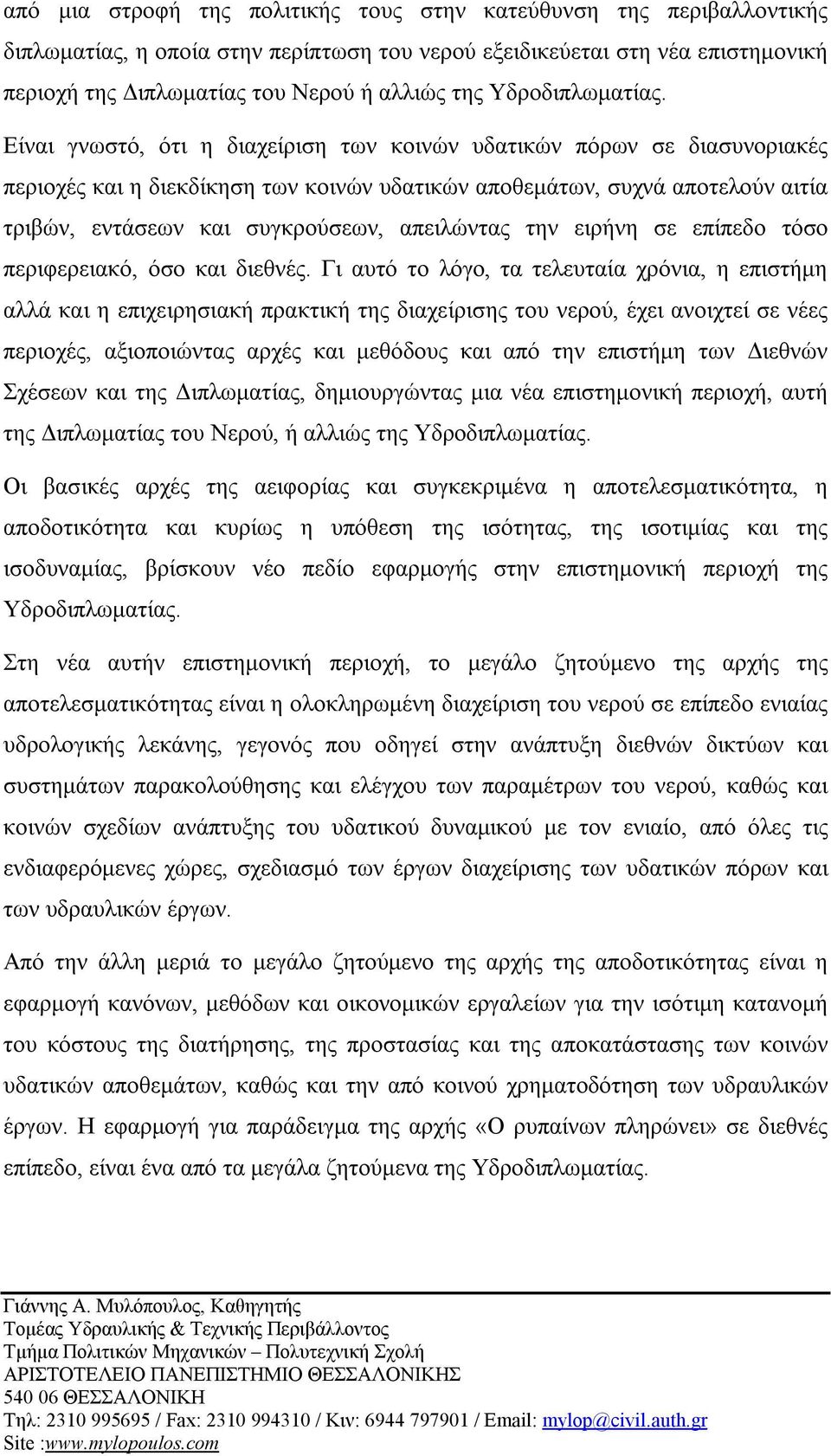 Είναι γνωστό, ότι η διαχείριση των κοινών υδατικών πόρων σε διασυνοριακές περιοχές και η διεκδίκηση των κοινών υδατικών αποθεμάτων, συχνά αποτελούν αιτία τριβών, εντάσεων και συγκρούσεων, απειλώντας