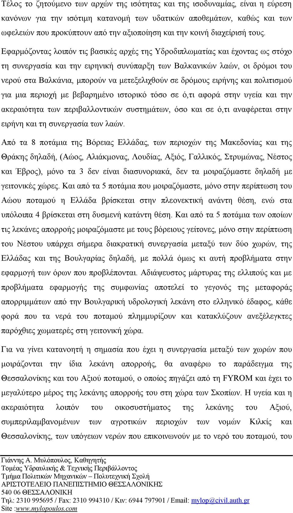 Εφαρμόζοντας λοιπόν τις βασικές αρχές της Υδροδιπλωματίας και έχοντας ως στόχο τη συνεργασία και την ειρηνική συνύπαρξη των Βαλκανικών λαών, οι δρόμοι του νερού στα Βαλκάνια, μπορούν να μετεξελιχθούν