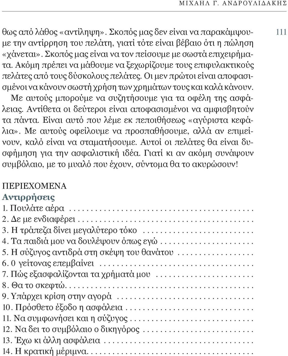 Οι μεν πρώτοι είναι αποφασισμένοι να κάνουν σωστή χρήση των χρημάτων τους και καλά κάνουν. Με αυτούς μπορούμε να συζητήσουμε για τα οφέλη της ασφάλειας.