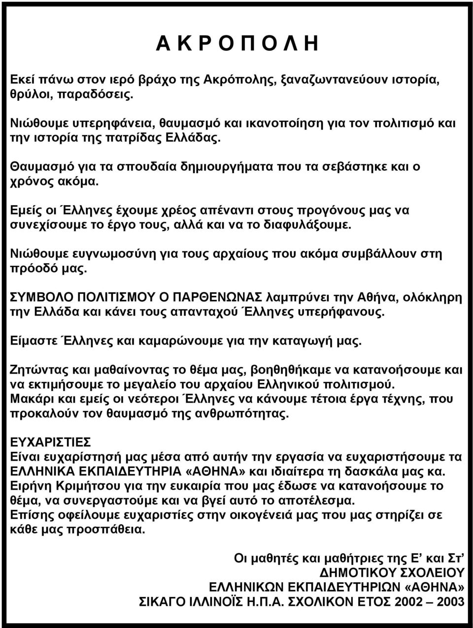 Εµείς οι Έλληνες έχουµε χρέος απέναντι στους προγόνους µας να συνεχίσουµε το έργο τους, αλλά και να το διαφυλάξουµε. Νιώθουµε ευγνωµοσύνη για τους αρχαίους που ακόµα συµβάλλουν στη πρόοδό µας.