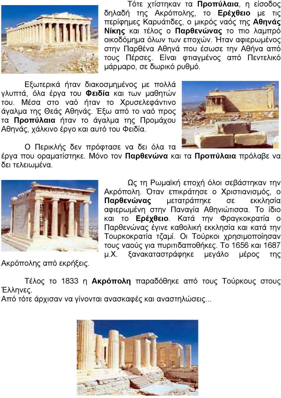 Τότε χτίστηκαν τα Προπύλαια, η είσοδος δηλαδή της Ακρόπολης, το Ερέχθειο µε τις περίφηµες Καρυάτιδες, ο µικρός ναός της Αθηνάς Νίκης και τέλος ο Παρθενώνας το πιο λαµπρό οικοδόµηµα όλων των εποχών.