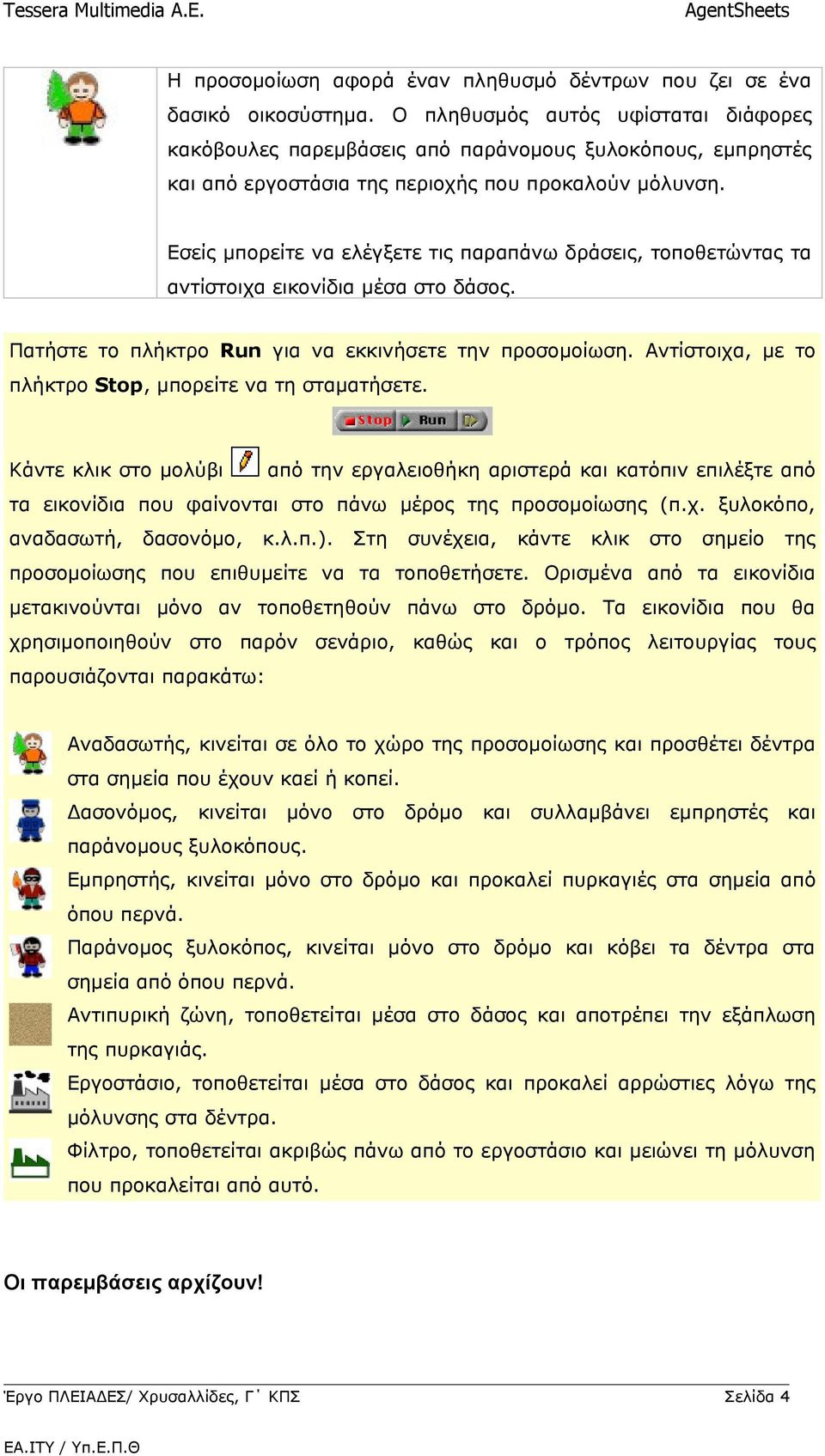 Εσείς μπορείτε να ελέγξετε τις παραπάνω δράσεις, τοποθετώντας τα αντίστοιχα εικονίδια μέσα στο δάσος. Πατήστε το πλήκτρο Run για να εκκινήσετε την προσομοίωση.