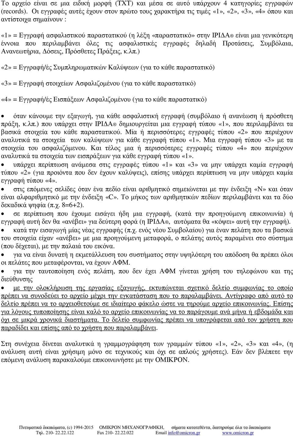 γενικότερη έννοια που περιλαµβάνει όλες τις ασφαλιστικές εγγραφές δηλαδή Προτάσεις, Συµβόλαια, Ανανεωτήρια, όσεις, Πρόσθετες Πράξεις, κ.λπ.