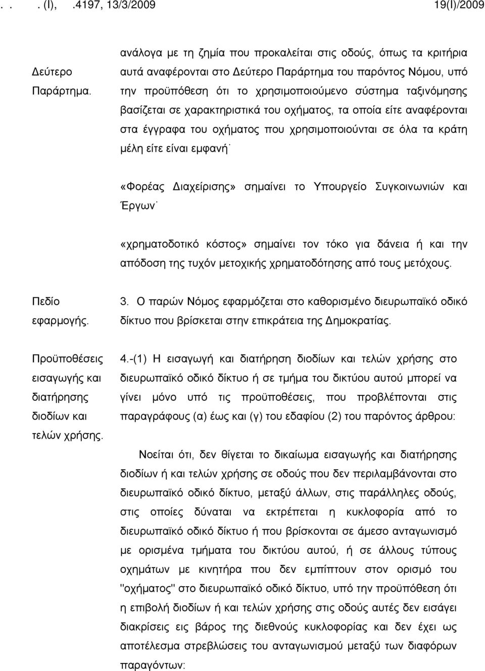 χαρακτηριστικά του οχήματος, τα οποία είτε αναφέρονται στα έγγραφα του οχήματος που χρησιμοποιούνται σε όλα τα κράτη μέλη είτε είναι εμφανή «Φορέας Διαχείρισης» σημαίνει το Υπουργείο Συγκοινωνιών και