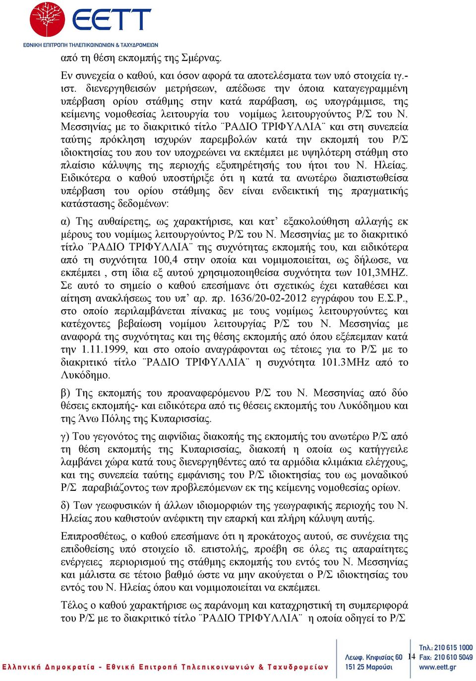 Μεσσηνίας με το διακριτικό τίτλο ΡΑΔΙΟ ΤΡΙΦΥΛΛΙΑ και στη συνεπεία ταύτης πρόκληση ισχυρών παρεμβολών κατά την εκπομπή του Ρ/Σ ιδιοκτησίας του που τον υποχρεώνει να εκπέμπει με υψηλότερη στάθμη στο