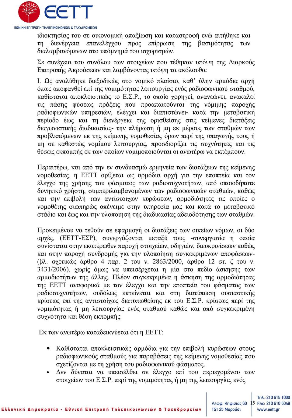 Ως αναλύθηκε διεξοδικώς στο νομικό πλαίσιο, καθ ύλην αρμόδια αρχή όπως αποφανθεί επί της νομιμότητας λειτουργίας ενός ραδιοφωνικού σταθμού, καθίσταται αποκλειστικώς το Ε.Σ.Ρ.