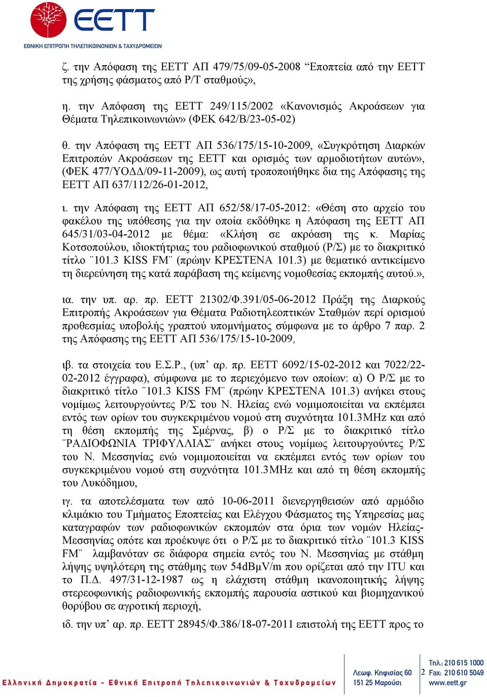 την Απόφαση της ΕΕΤΤ ΑΠ 536/175/15-10-2009, «Συγκρότηση Διαρκών Επιτροπών Ακροάσεων της ΕΕΤΤ και ορισμός των αρμοδιοτήτων αυτών», (ΦΕΚ 477/ΥΟΔΔ/09-11-2009), ως αυτή τροποποιήθηκε δια της Απόφασης της