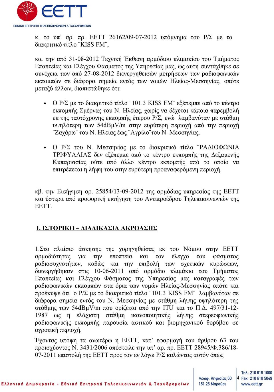 ραδιοφωνικών εκπομπών σε διάφορα σημεία εντός των νομών Ηλείας-Μεσσηνίας, οπότε μεταξύ άλλων, διαπιστώθηκε ότι: Ο Ρ/Σ με το διακριτικό τίτλο 101.