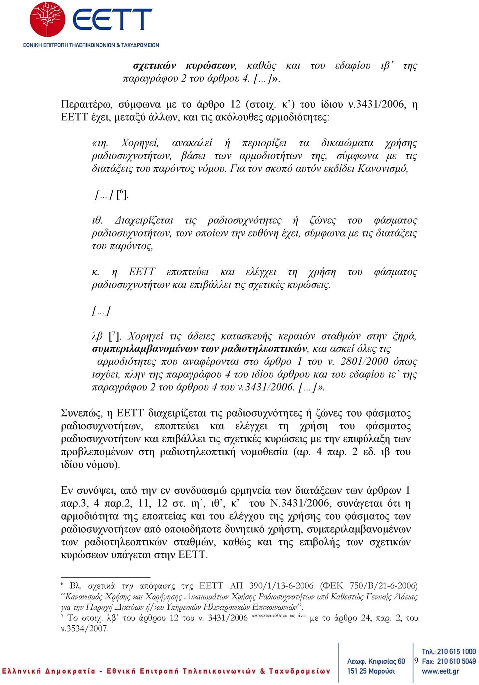 Χορηγεί, ανακαλεί ή περιορίζει τα δικαιώματα χρήσης ραδιοσυχνοτήτων, βάσει των αρμοδιοτήτων της, σύμφωνα με τις διατάξεις του παρόντος νόμου. Για τον σκοπό αυτόν εκδίδει Κανονισμό, [ ] [ 6 ]. ιθ.