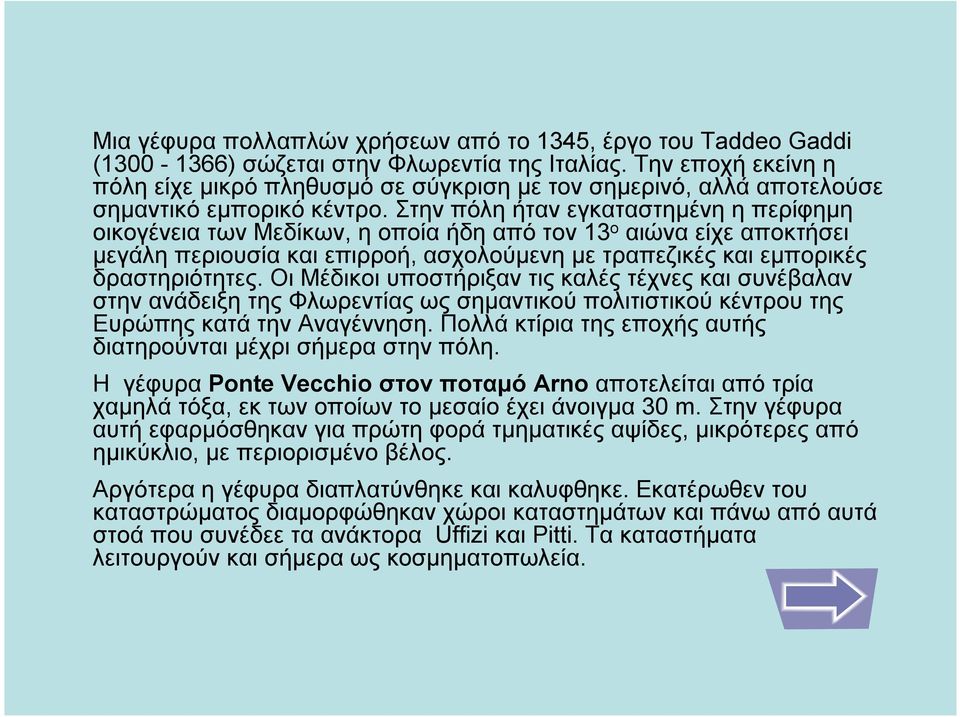 Στην πόλη ήταν εγκαταστημένη ηπερίφημη οικογένεια των Μεδίκων, η οποία ήδη από τον 13 ο αιώνα είχε αποκτήσει μεγάλη περιουσία και επιρροή, ασχολούμενη με τραπεζικές και εμπορικές δραστηριότητες.
