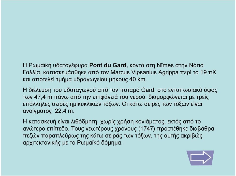 Ηδιέλευση του υδαταγωγού από τον ποταμό Gard, στο εντυπωσιακό ύψος των 47,4 m πάνω από την επιφάνειά του νερού, διαμορφώνεται με τρείς επάλληλες σειρές