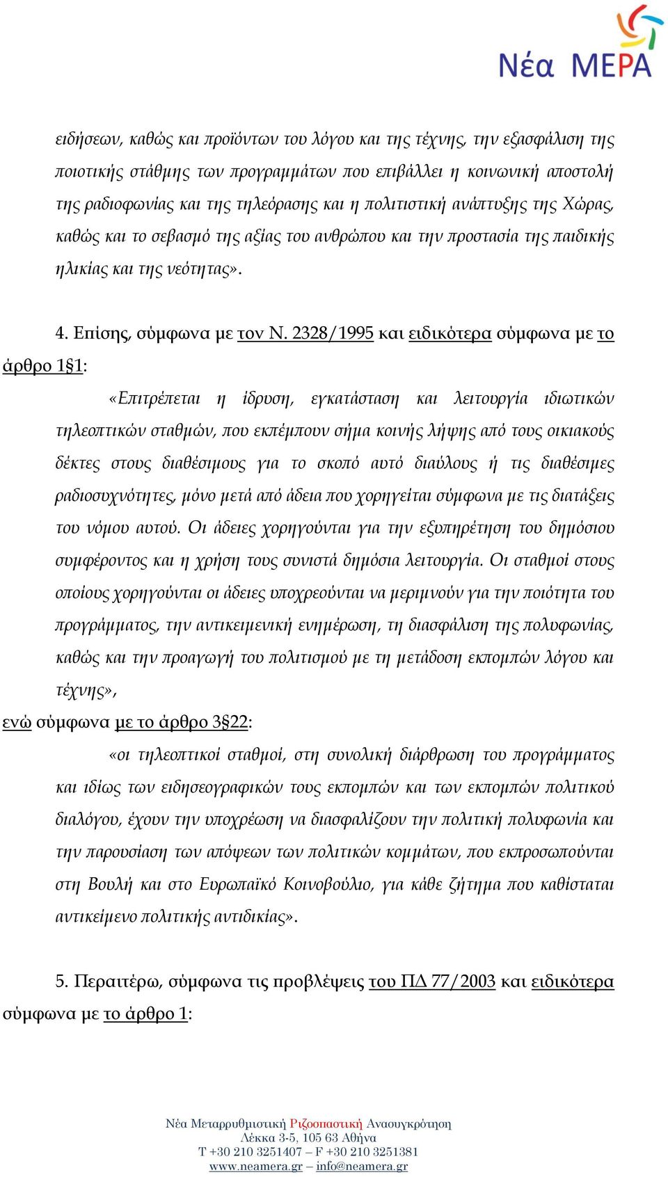 2328/1995 και ειδικότερα σύμφωνα με το άρθρο 1 1: «Επιτρέπεται η ίδρυση, εγκατάσταση και λειτουργία ιδιωτικών τηλεοπτικών σταθμών, που εκπέμπουν σήμα κοινής λήψης από τους οικιακούς δέκτες στους