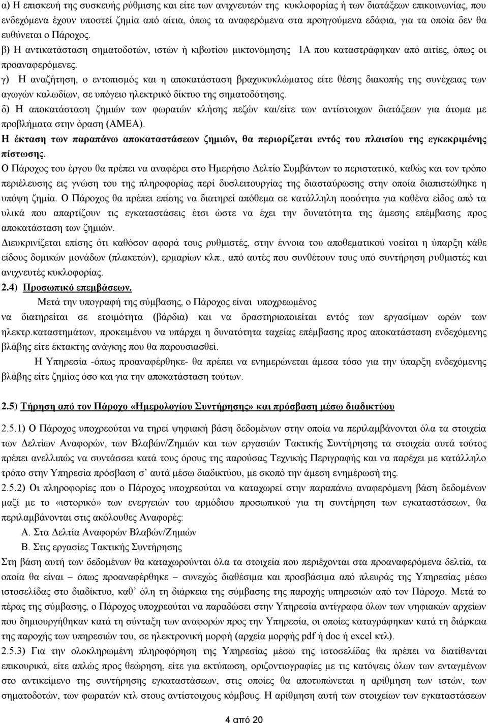 γ) Η αναζήτηση, ο εντοπισμός και η αποκατάσταση βραχυκυκλώματος είτε θέσης διακοπής της συνέχειας των αγωγών καλωδίων, σε υπόγειο ηλεκτρικό δίκτυο της σηματοδότησης.