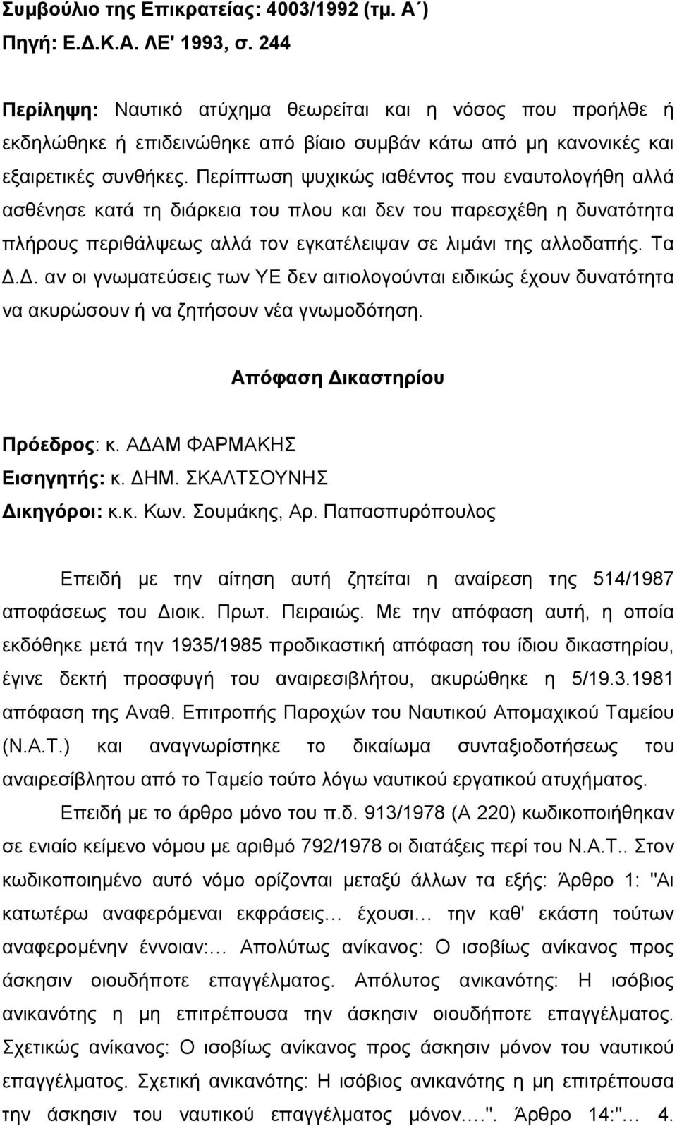 Περίπτωση ψυχικώς ιαθέντος που εναυτολογήθη αλλά ασθένησε κατά τη διάρκεια του πλου και δεν του παρεσχέθη η δυνατότητα πλήρους περιθάλψεως αλλά τον εγκατέλειψαν σε λιµάνι της αλλοδαπής. Τα.