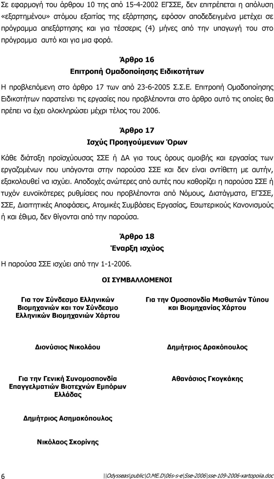 ιτροπή Οµαδοποίησης Ειδικοτήτων Η προβλεπόµενη στο άρθρο 17 των από 23-6-2005 Σ.Σ.Ε. Επιτροπή Οµαδοποίησης Ειδικοτήτων παρατείνει τις εργασίες που προβλέπονται στο άρθρο αυτό τις οποίες θα πρέπει να έχει ολοκληρώσει µέχρι τέλος του 2006.