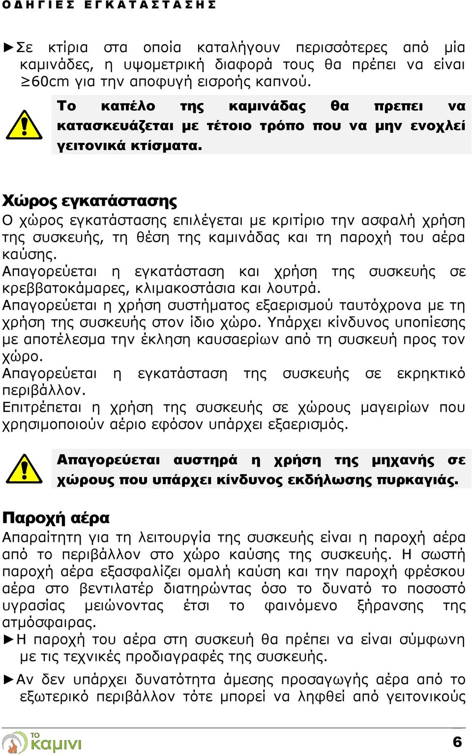 Χώρος εγκατάστασης Ο χώρος εγκατάστασης επιλέγεται με κριτίριο την ασφαλή χρήση της συσκευής, τη θέση της καμινάδας και τη παροχή του αέρα καύσης.