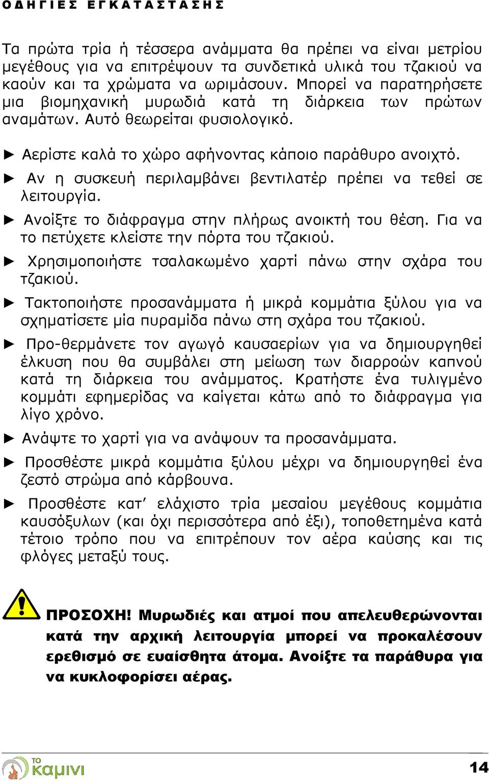 Αν η συσκευή περιλαμβάνει βεντιλατέρ πρέπει να τεθεί σε λειτουργία. Ανοίξτε το διάφραγμα στην πλήρως ανοικτή του θέση. Για να το πετύχετε κλείστε την πόρτα του τζακιού.