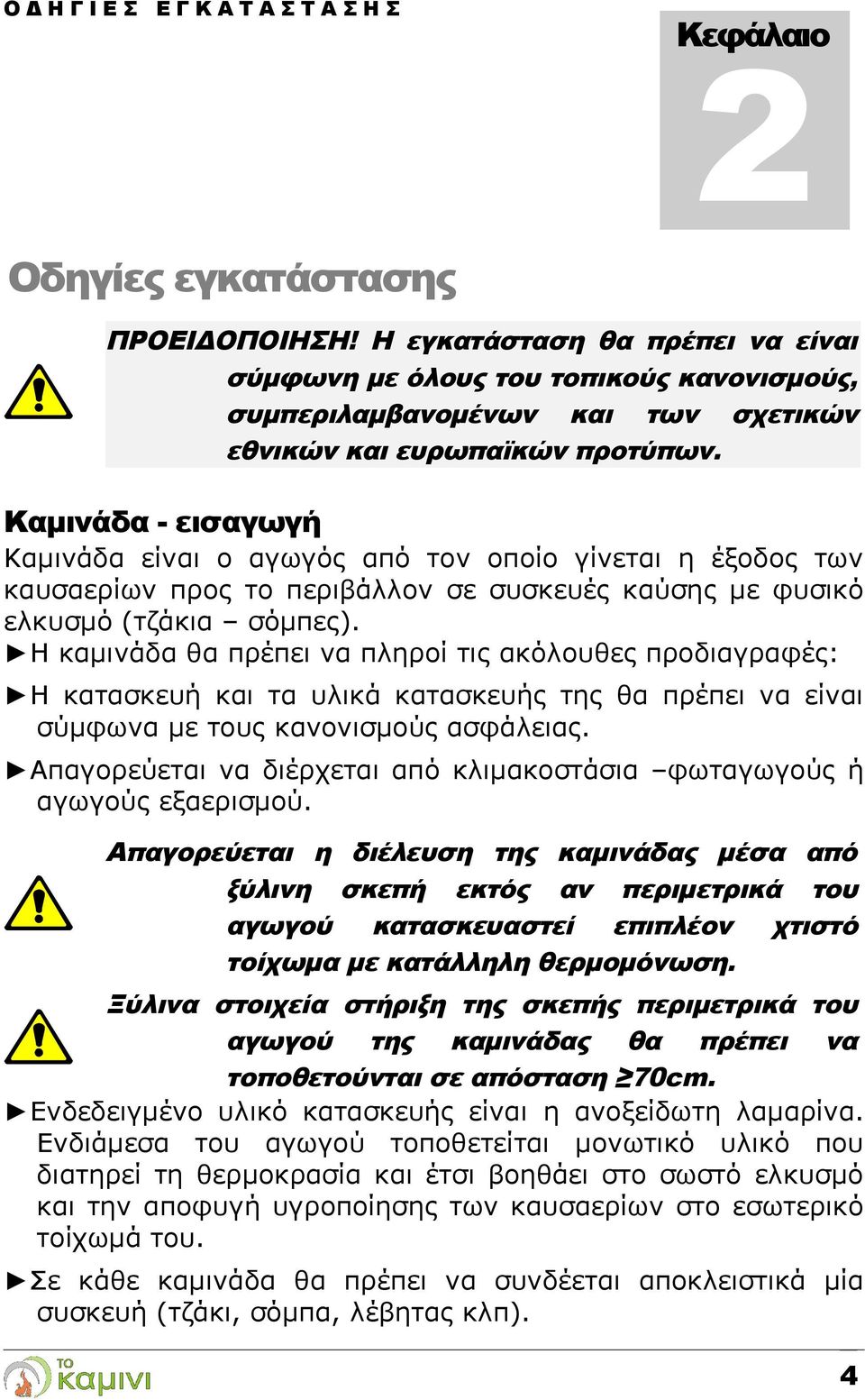 Καμινάδα - εισαγωγή Καμινάδα είναι ο αγωγός από τον οποίο γίνεται η έξοδος των καυσαερίων προς το περιβάλλον σε συσκευές καύσης με φυσικό ελκυσμό (τζάκια σόμπες).