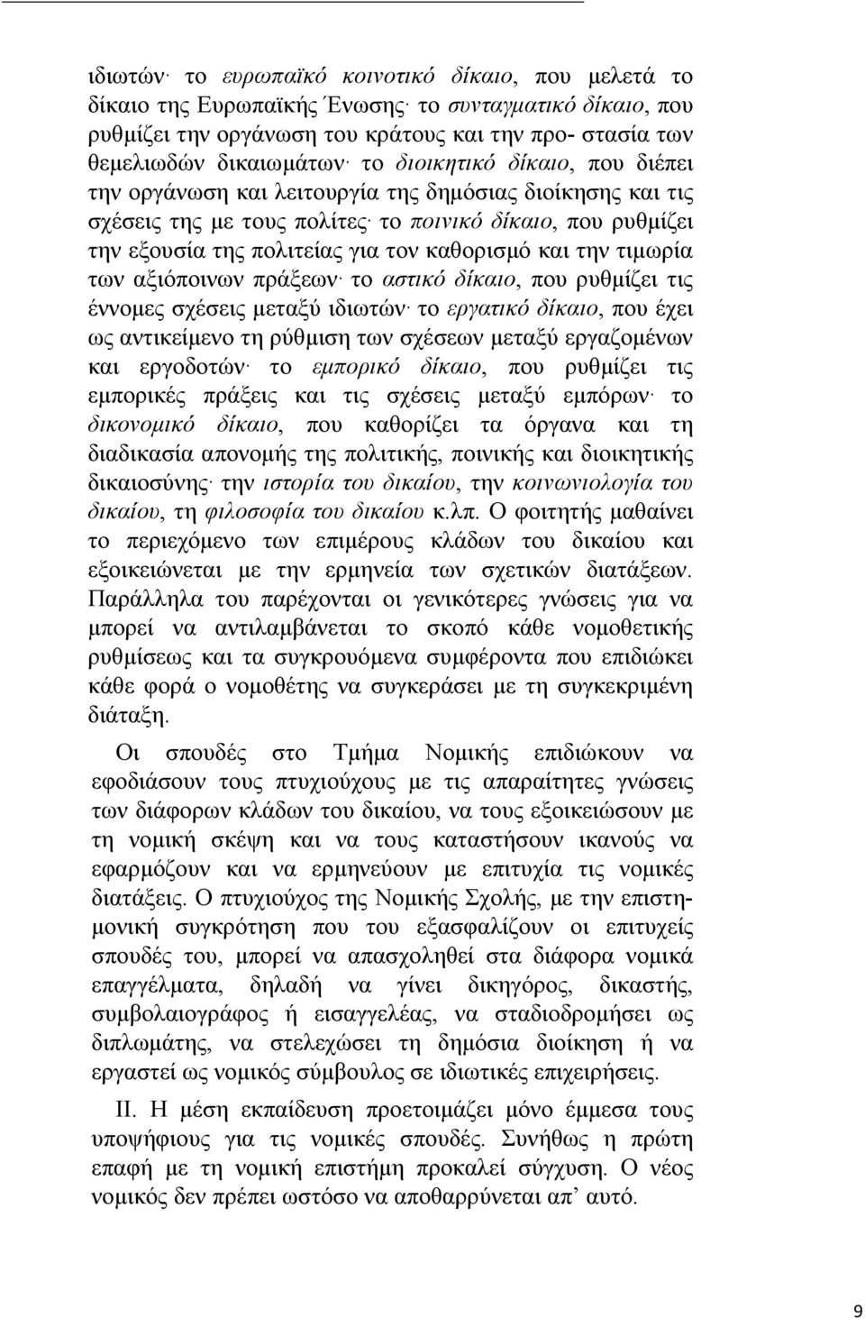 την τιμωρία των αξιόποινων πράξεων το αστικό δίκαιο, που ρυθμίζει τις έννομες σχέσεις μεταξύ ιδιωτών το εργατικό δίκαιο, που έχει ως αντικείμενο τη ρύθμιση των σχέσεων μεταξύ εργαζομένων και
