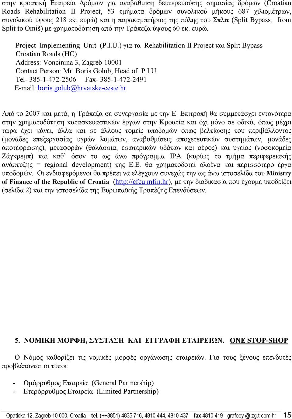 it (P.I.U.) για τα Rehabilitation II Project και Split Bypass Croatian Roads (HC) Address: Voncinina 3, Zagreb 10001 Contact Person: Mr. Boris Golub, Head of P.I.U. Tel- 385-1-472-2506 Fax- 385-1-472-2491 E-mail: boris.