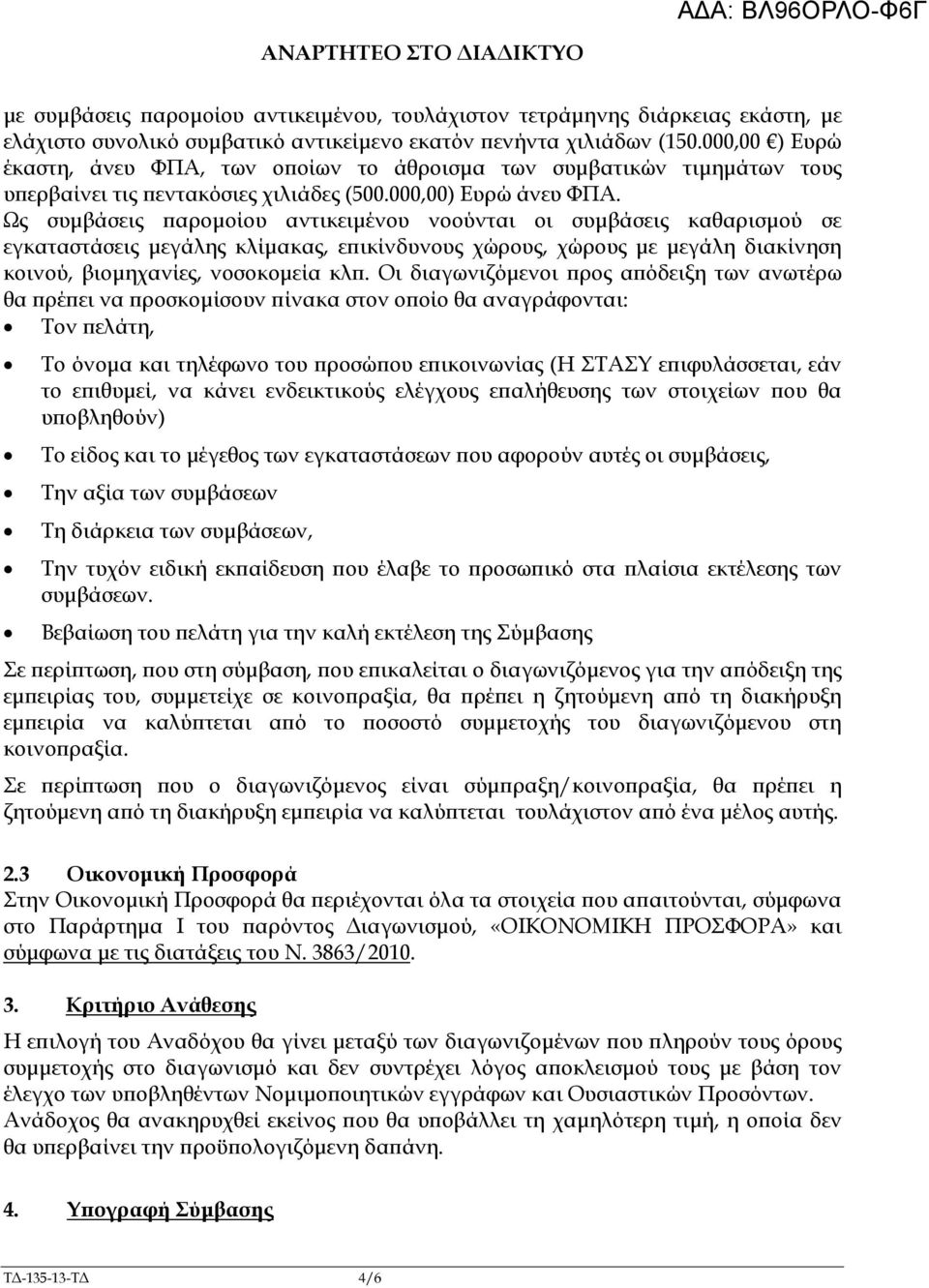 Ως συµβάσεις αροµοίου αντικειµένου νοούνται οι συµβάσεις καθαρισµού σε εγκαταστάσεις µεγάλης κλίµακας, ε ικίνδυνους χώρους, χώρους µε µεγάλη διακίνηση κοινού, βιοµηχανίες, νοσοκοµεία κλ.