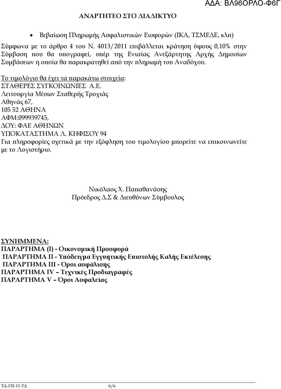Το τιµολόγιο θα έχει τα αρακάτω στοιχεία: ΣΤΑΘΕΡΕΣ ΣΥΓΚΟΙΝΩΝΙΕΣ Α.Ε. Λειτουργία Μέσων Σταθερής Τροχιάς Αθηνάς 67, 105 52 ΑΘΗΝΑ ΑΦΜ:099939745, ΟΥ: ΦΑΕ ΑΘΗΝΩΝ ΥΠΟΚΑΤΑΣΤΗΜΑ Λ.