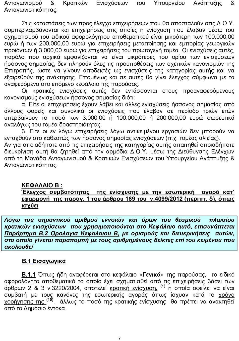 Οι ενισχύσεις αυτές, παρόλο που αρχικά εμφανίζονται να είναι μικρότερες του ορίου των ενισχύσεων ήσσονος σημασίας, δεν πληρούν όλες τις προϋποθέσεις των σχετικών κανονισμών της Επιτροπής, ώστε να