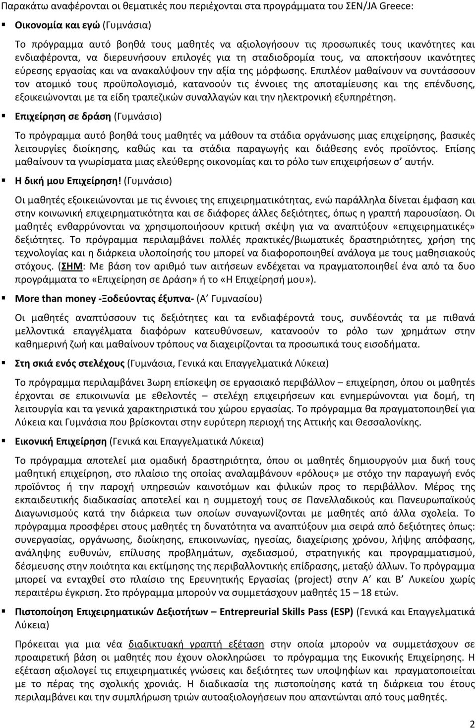 Επιπλέον μαθαίνουν να συντάσσουν τον ατομικό τους προϋπολογισμό, κατανοούν τις έννοιες της αποταμίευσης και της επένδυσης, εξοικειώνονται με τα είδη τραπεζικών συναλλαγών και την ηλεκτρονική