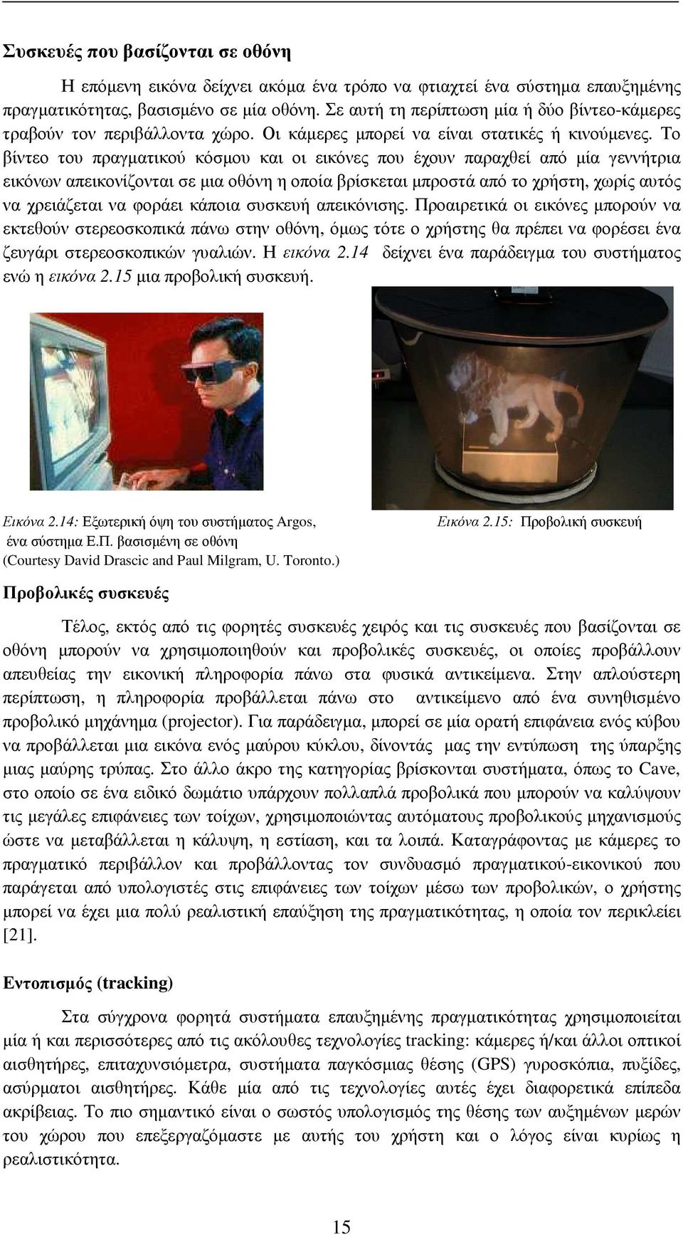 Το βίντεο του πραγµατικού κόσµου και οι εικόνες που έχουν παραχθεί από µία γεννήτρια εικόνων απεικονίζονται σε µια οθόνη η οποία βρίσκεται µπροστά από το χρήστη, χωρίς αυτός να χρειάζεται να φοράει