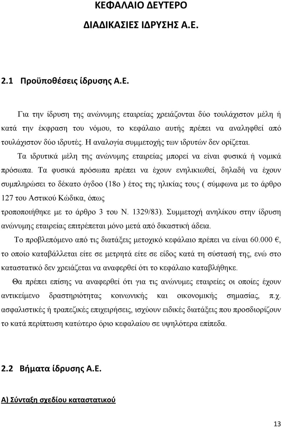 Η αναλογία συμμετοχής των ιδρυτών δεν ορίζεται. Τα ιδρυτικά μέλη της ανώνυμης εταιρείας μπορεί να είναι φυσικά ή νομικά πρόσωπα.