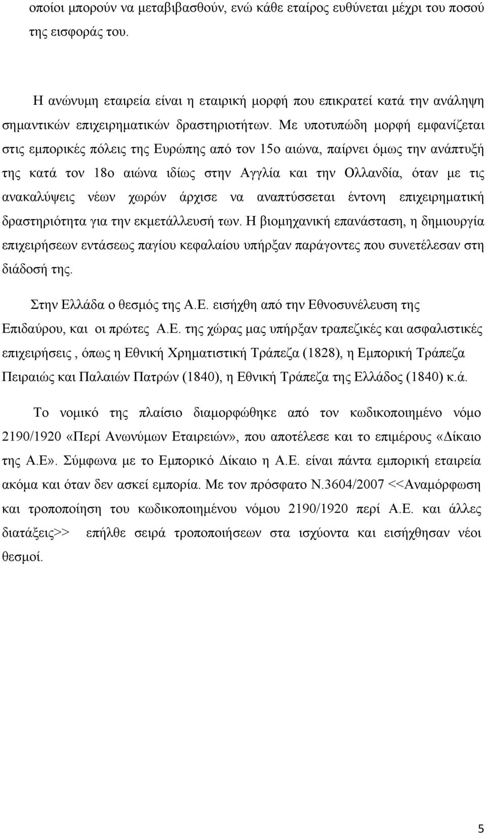 Με υποτυπώδη μορφή εμφανίζεται στις εμπορικές πόλεις της Ευρώπης από τον 15ο αιώνα, παίρνει όμως την ανάπτυξή της κατά τον 18ο αιώνα ιδίως στην Αγγλία και την Ολλανδία, όταν με τις ανακαλύψεις νέων