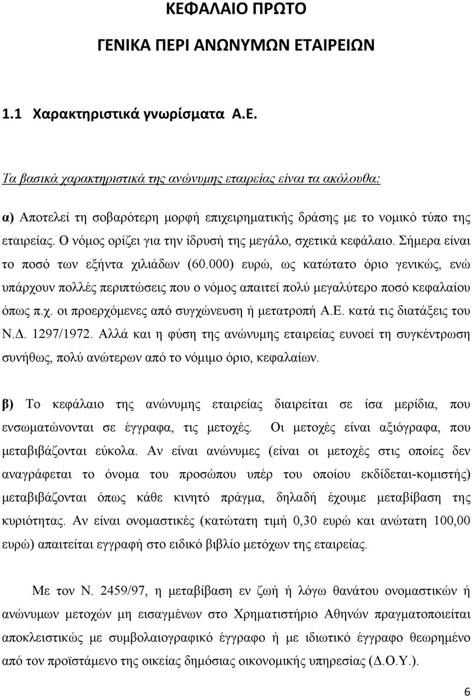 000) ευρώ, ως κατώτατο όριο γενικώς, ενώ υπάρχουν πολλές περιπτώσεις που ο νόμος απαιτεί πολύ μεγαλύτερο ποσό κεφαλαίου όπως π.χ. οι προερχόμενες από συγχώνευση ή μετατροπή Α.Ε.