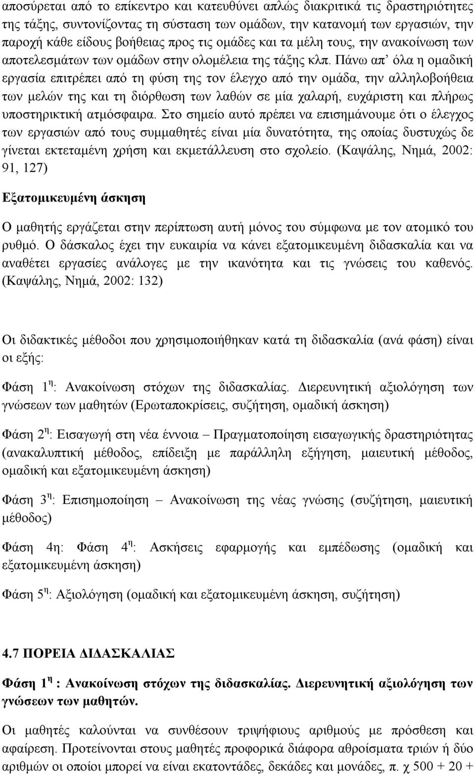 Πάνω απ όλα η ομαδική εργασία επιτρέπει από τη φύση της τον έλεγχο από την ομάδα, την αλληλοβοήθεια των μελών της και τη διόρθωση των λαθών σε μία χαλαρή, ευχάριστη και πλήρως υποστηρικτική