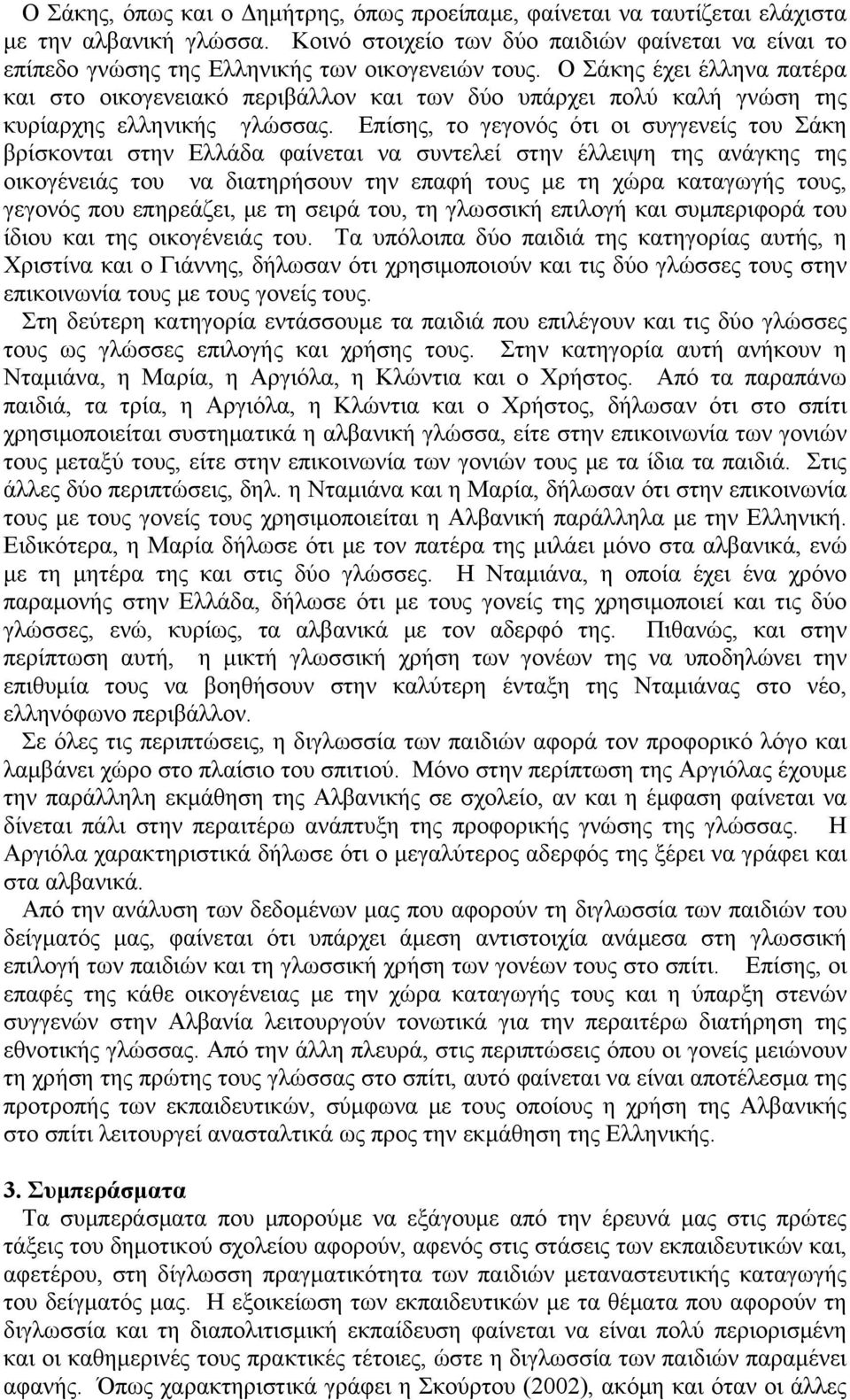Ο Σάκης έχει έλληνα πατέρα και στο οικογενειακό περιβάλλον και των δύο υπάρχει πολύ καλή γνώση της κυρίαρχης ελληνικής γλώσσας.