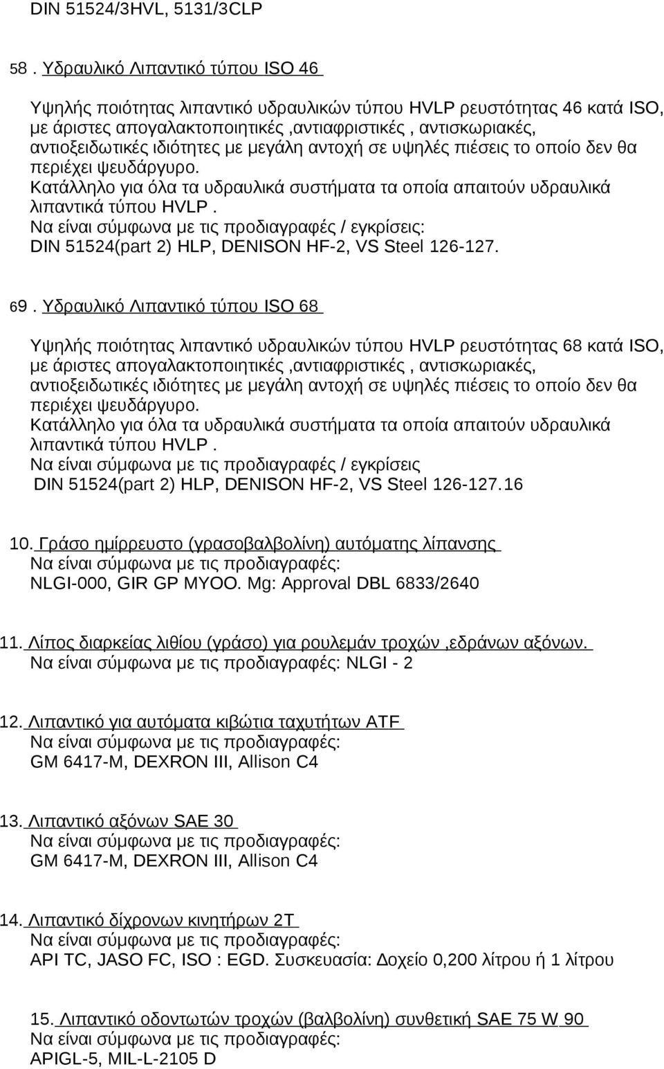 μεγάλη αντοχή σε υψηλές πιέσεις το οποίο δεν θα περιέχει ψευδάργυρο. Κατάλληλο για όλα τα υδραυλικά συστήματα τα οποία απαιτούν υδραυλικά λιπαντικά τύπου HVLP.
