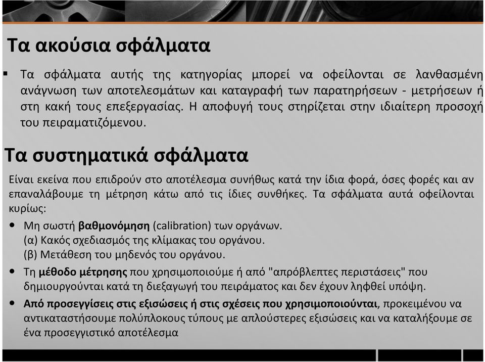 Τα συστηματικά σφάλματα Είναι εκείνα που επιδρούν στο αποτέλεσμα συνήθως κατά την ίδια φορά, όσες φορές και αν επαναλάβουμε τη μέτρηση κάτω από τις ίδιες συνθήκες.