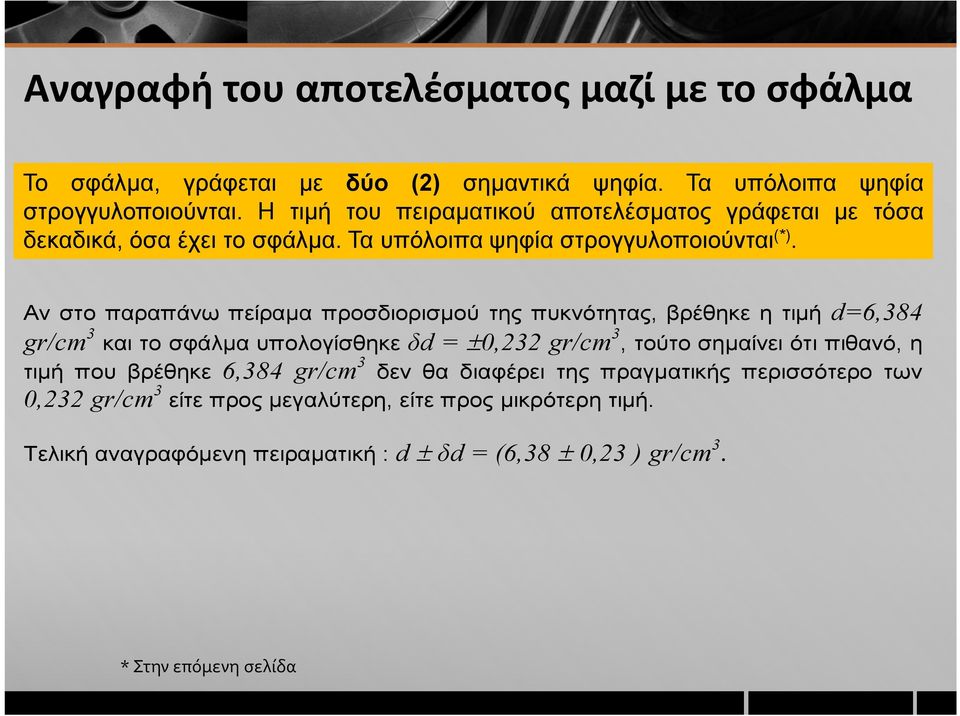 Αν στο παραπάνω πείραμα προσδιορισμού της πυκνότητας, βρέθηκε η τιμή d=6,384 gr/cm 3 και το σφάλμα υπολογίσθηκε δd = 0,232 gr/cm 3, τούτο σημαίνει ότι πιθανό, η