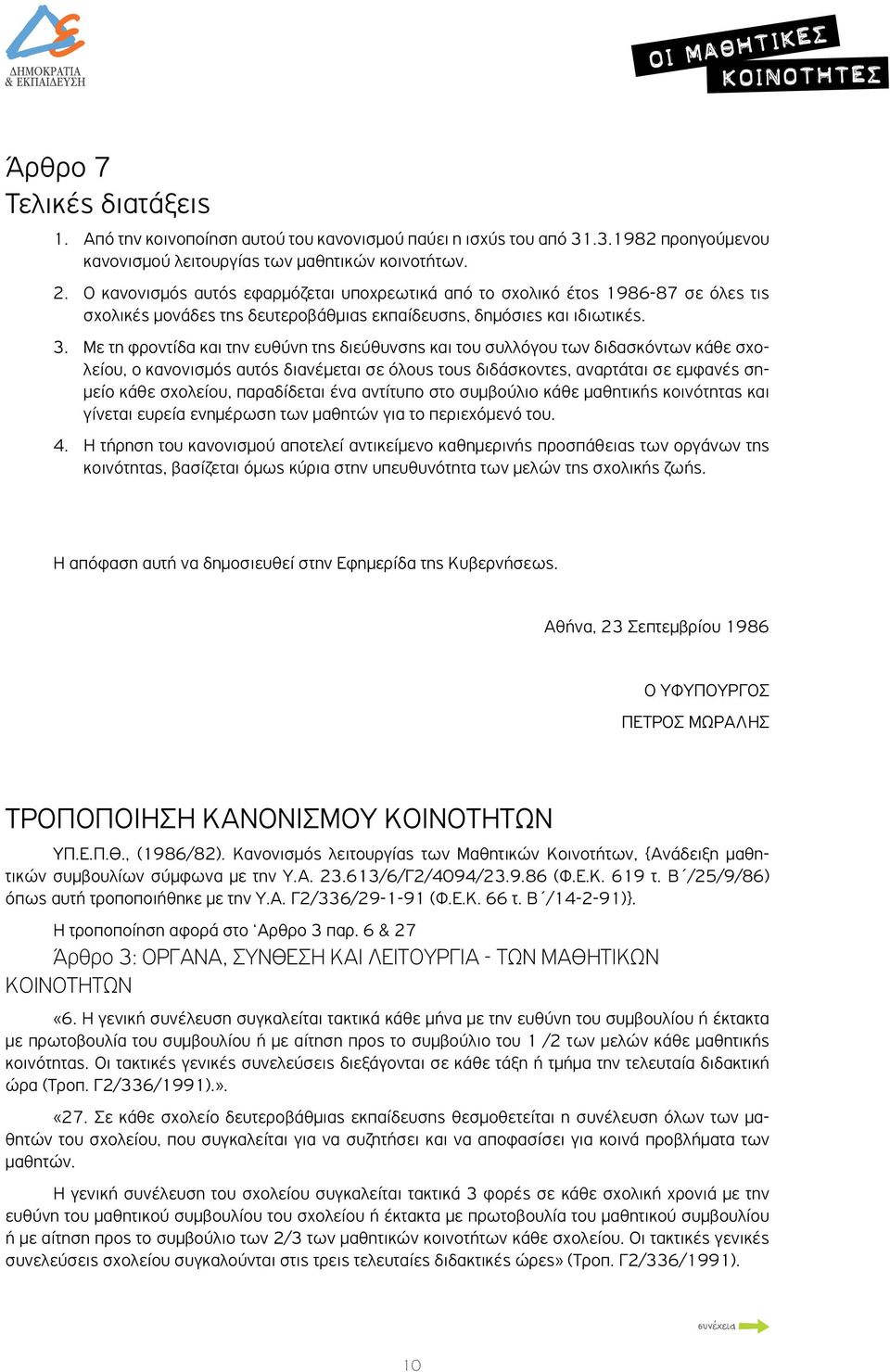 Με τη φροντίδα και την ευθύνη της διεύθυνσης και του συλλόγου των διδασκόντων κάθε σχολείου, ο κανονισμός αυτός διανέμεται σε όλους τους διδάσκοντες, αναρτάται σε εμφανές σημείο κάθε σχολείου,