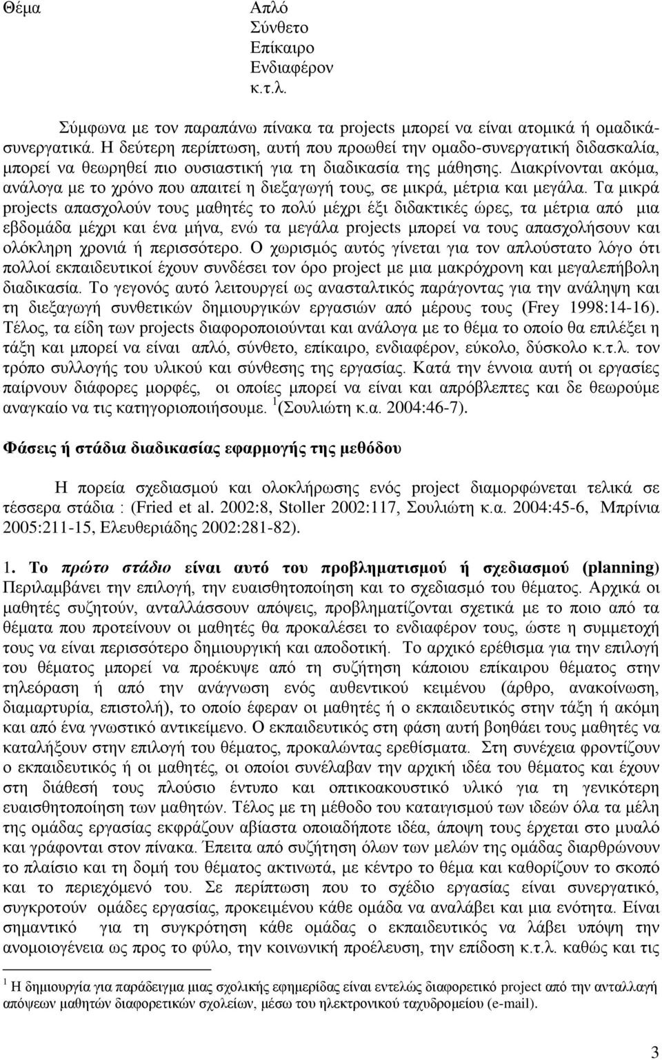 Διακρίνονται ακόμα, ανάλογα με το χρόνο που απαιτεί η διεξαγωγή τους, σε μικρά, μέτρια και μεγάλα.