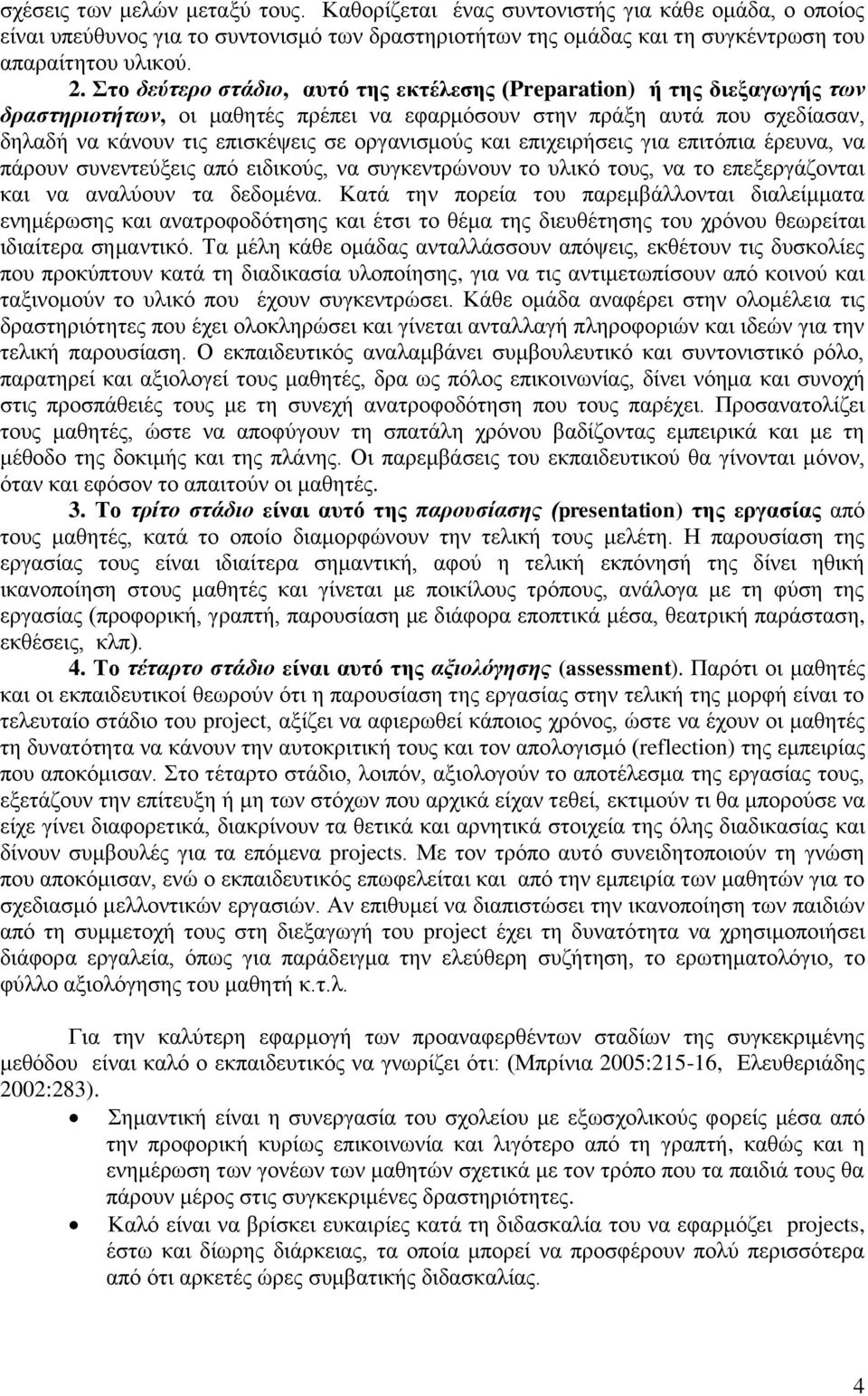 και επιχειρήσεις για επιτόπια έρευνα, να πάρουν συνεντεύξεις από ειδικούς, να συγκεντρώνουν το υλικό τους, να το επεξεργάζονται και να αναλύουν τα δεδομένα.