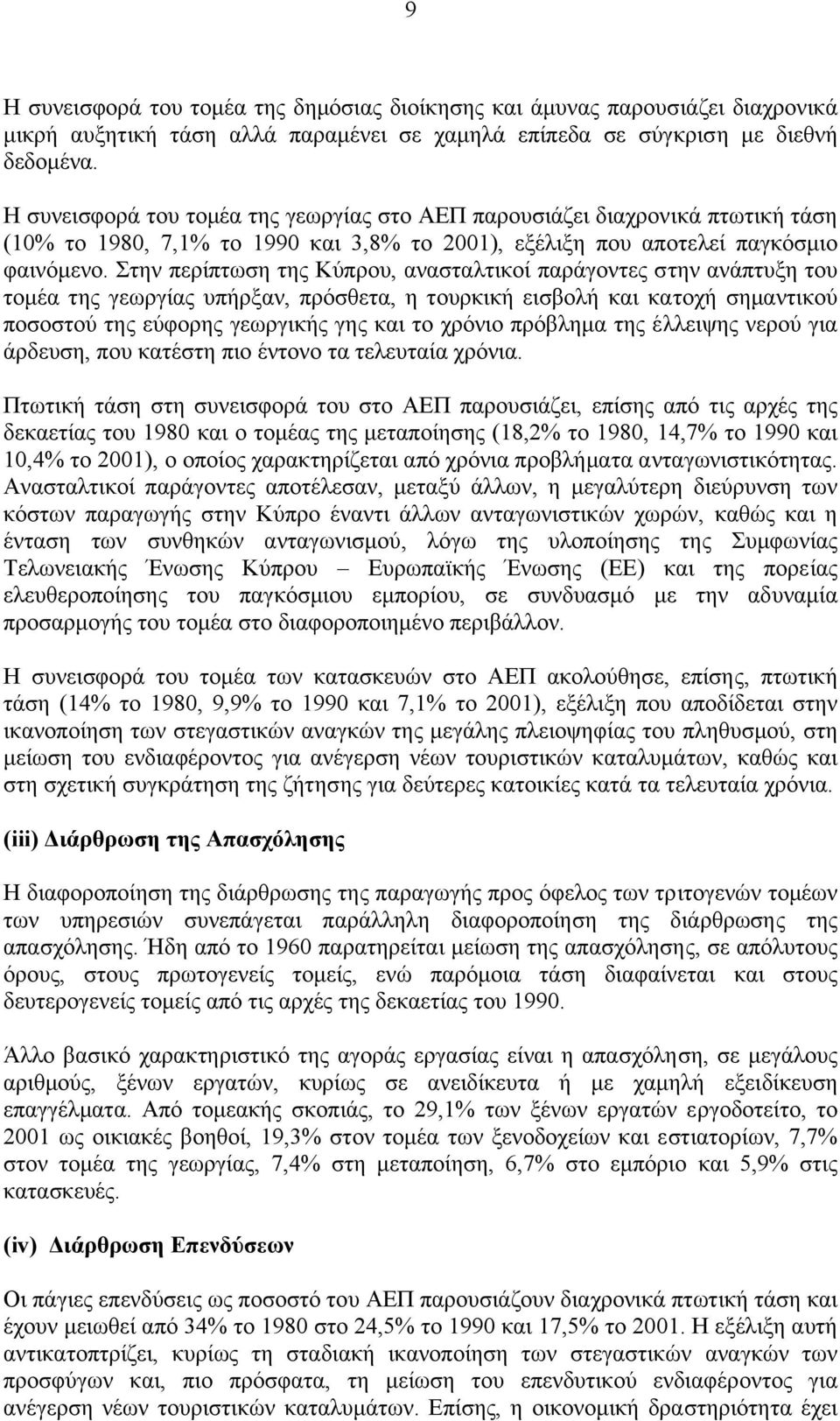 Στην περίπτωση της Κύπρου, ανασταλτικοί παράγοντες στην ανάπτυξη του τοµέα της γεωργίας υπήρξαν, πρόσθετα, η τουρκική εισβολή και κατοχή σηµαντικού ποσοστού της εύφορης γεωργικής γης και το χρόνιο