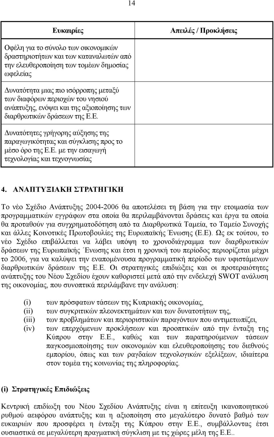 ΑΝΑΠΤΥΞΙΑΚΗ ΣΤΡΑΤΗΓΙΚΗ Το νέο Σχέδιο Ανάπτυξης 2004-2006 θα αποτελέσει τη βάση για την ετοιµασία των προγραµµατικών εγγράφων στα οποία θα περιλαµβάνονται δράσεις και έργα τα οποία θα προταθούν για