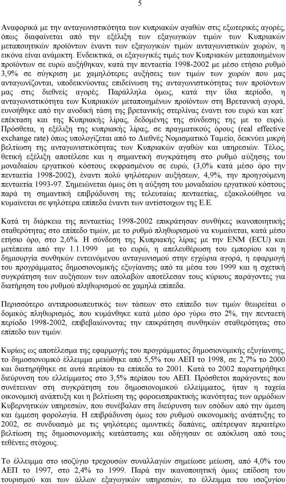 Ενδεικτικά, οι εξαγωγικές τιµές των Κυπριακών µεταποιηµένων προϊόντων σε ευρώ αυξήθηκαν, κατά την πενταετία 1998-2002 µε µέσο ετήσιο ρυθµό 3,9% σε σύγκριση µε χαµηλότερες αυξήσεις των τιµών των χωρών