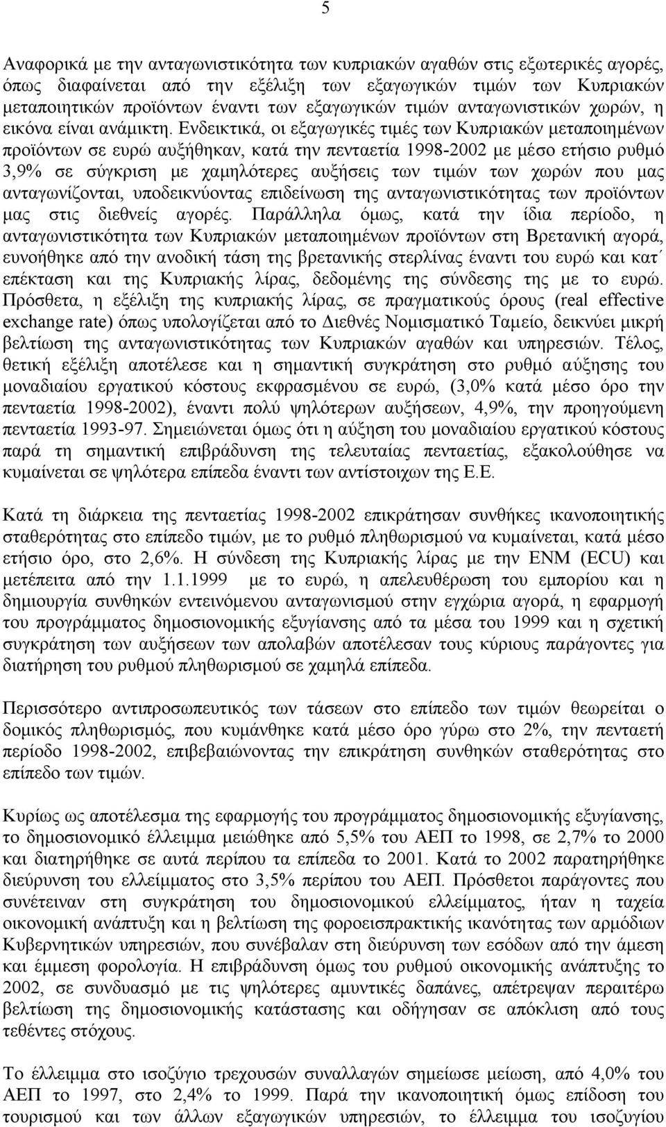 Ενδεικτικά, οι εξαγωγικές τιµές των Κυπριακών µεταποιηµένων προϊόντων σε ευρώ αυξήθηκαν, κατά την πενταετία 1998-2002 µε µέσο ετήσιο ρυθµό 3,9% σε σύγκριση µε χαµηλότερες αυξήσεις των τιµών των χωρών