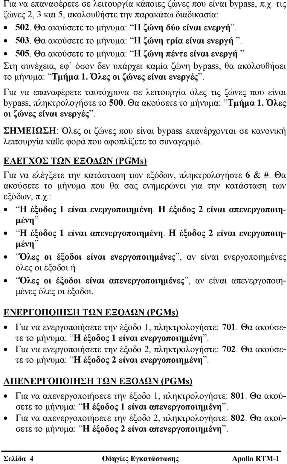 Όλες οι ζώνες είναι ενεργές. Για να επαναφέρετε ταυτόχρονα σε λειτουργία όλες τις ζώνες που είναι bypass, πληκτρολογήστε το 500. Θα ακούσετε το μήνυμα: Τμήμα 1. Όλες οι ζώνες είναι ενεργές.